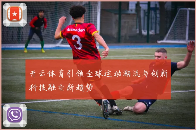开云体育引领全球运动潮流与创新科技融合新趋势