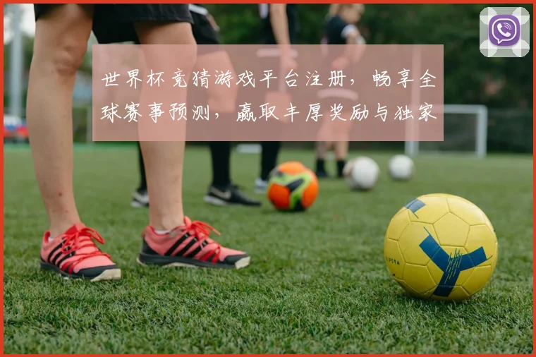 世界杯竞猜游戏平台注册，畅享全球赛事预测，赢取丰厚奖励与独家福利