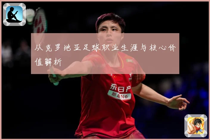 从克罗地亚足球职业生涯与核心价值解析