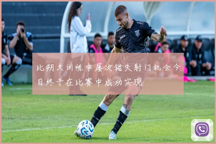 比朔夫训练中屡次错失射门机会今日终于在比赛中成功实现