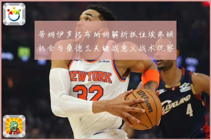 蒂姆伊罗格布纳姆解析抓住埃弗顿机会与桑德兰关键战意义战术观察