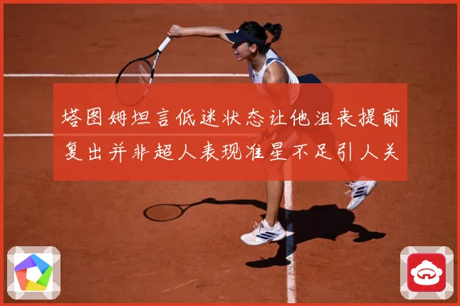 塔图姆坦言低迷状态让他沮丧提前复出并非超人表现准星不足引人关赛场复盘