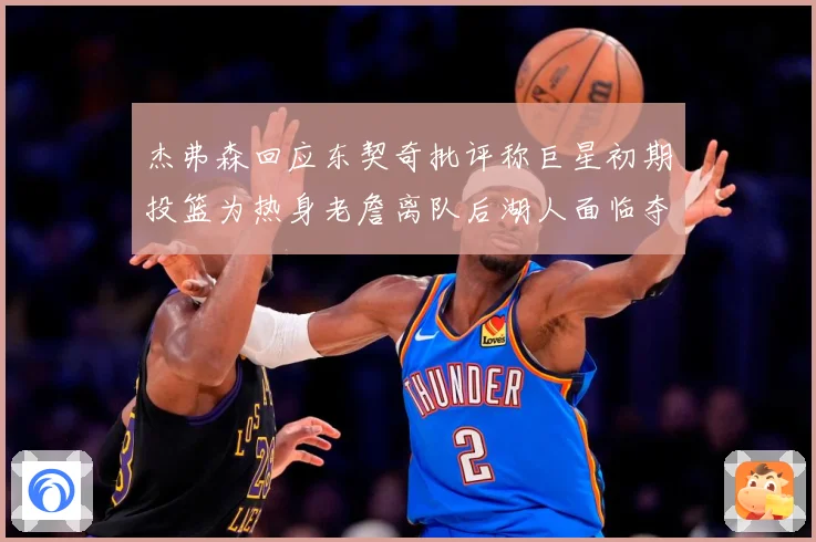 杰弗森回应东契奇批评称巨星初期投篮为热身老詹离队后湖人面临夺赛场复盘