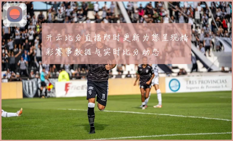 开云比分直播即时更新为您呈现精彩赛事数据与实时比分动态