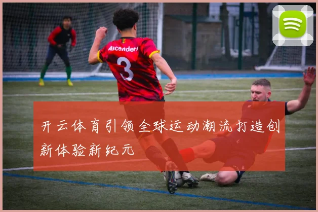 开云体育引领全球运动潮流打造创新体验新纪元