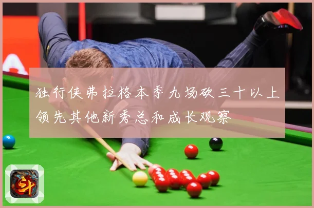 独行侠弗拉格本季九场砍三十以上领先其他新秀总和成长观察