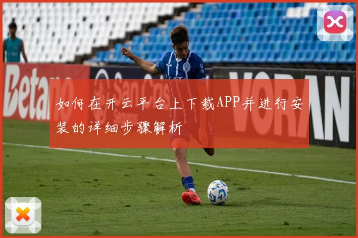 如何在开云平台上下载APP并进行安装的详细步骤解析