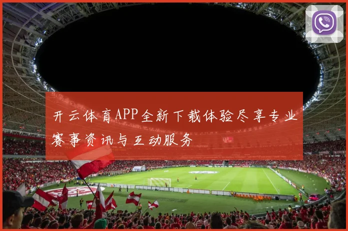 开云体育APP全新下载体验尽享专业赛事资讯与互动服务