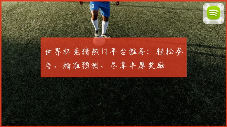 世界杯竞猜热门平台推荐：轻松参与、精准预测、尽享丰厚奖励