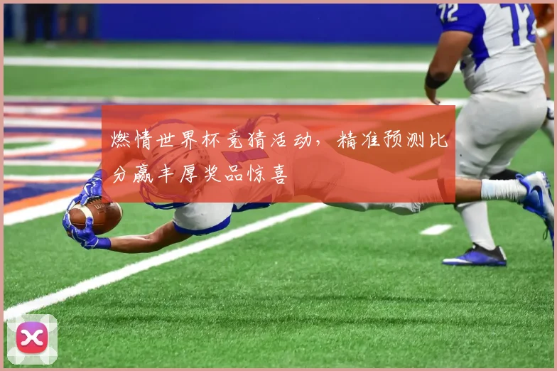 燃情世界杯竞猜活动，精准预测比分赢丰厚奖品惊喜