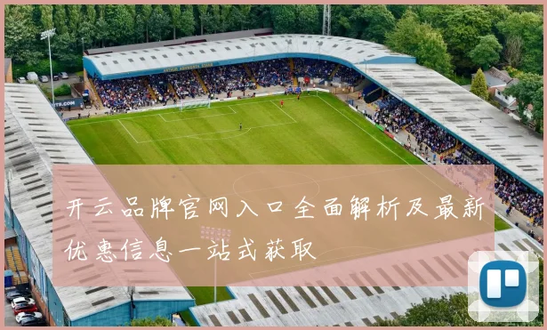 开云品牌官网入口全面解析及最新优惠信息一站式获取
