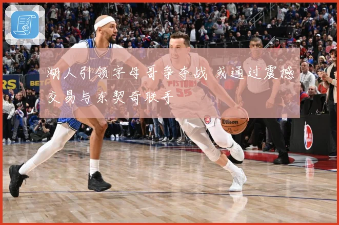 湖人引领字母哥争夺战 或通过震撼交易与东契奇联手