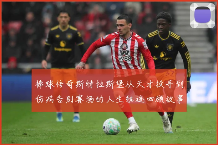 棒球传奇斯特拉斯堡从天才投手到伤病告别赛场的人生轨迹回顾故事解析