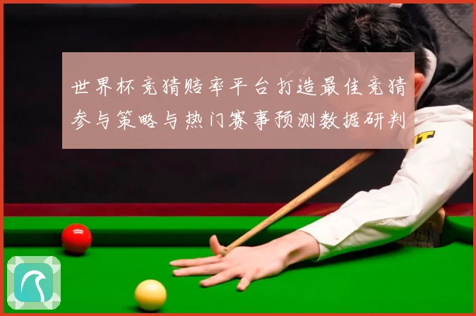 世界杯竞猜赔率平台打造最佳竞猜参与策略与热门赛事预测数据研判