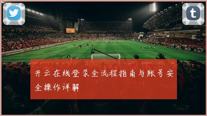 开云在线登录全流程指南与账号安全操作详解