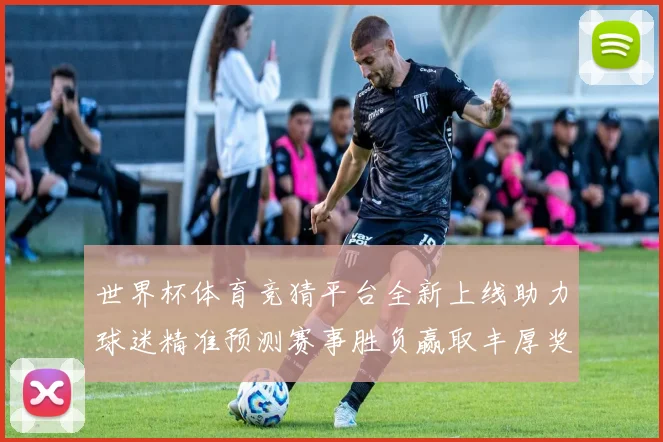 世界杯体育竞猜平台全新上线助力球迷精准预测赛事胜负赢取丰厚奖励