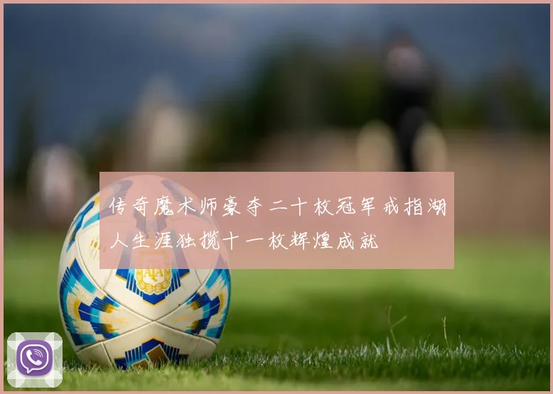 传奇魔术师豪夺二十枚冠军戒指湖人生涯独揽十一枚辉煌成就