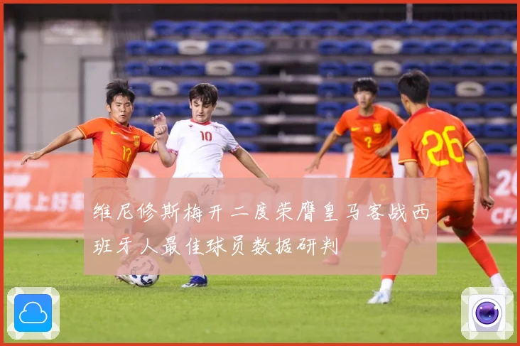 维尼修斯梅开二度荣膺皇马客战西班牙人最佳球员数据研判