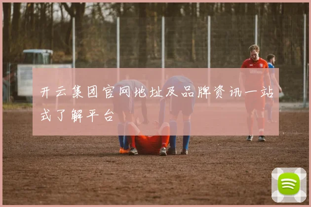 开云集团官网地址及品牌资讯一站式了解平台