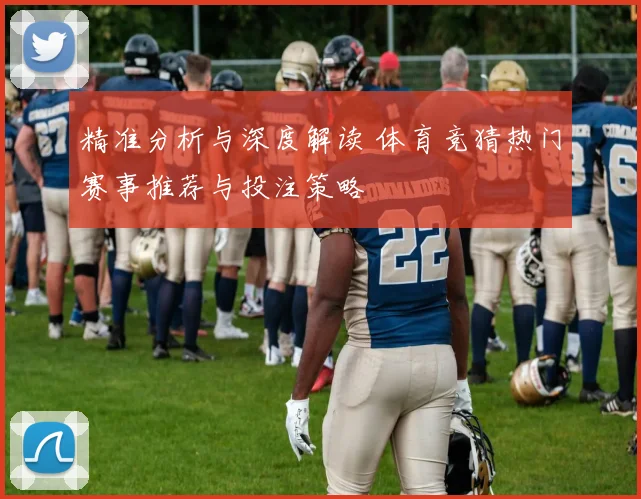 精准分析与深度解读 体育竞猜热门赛事推荐与投注策略