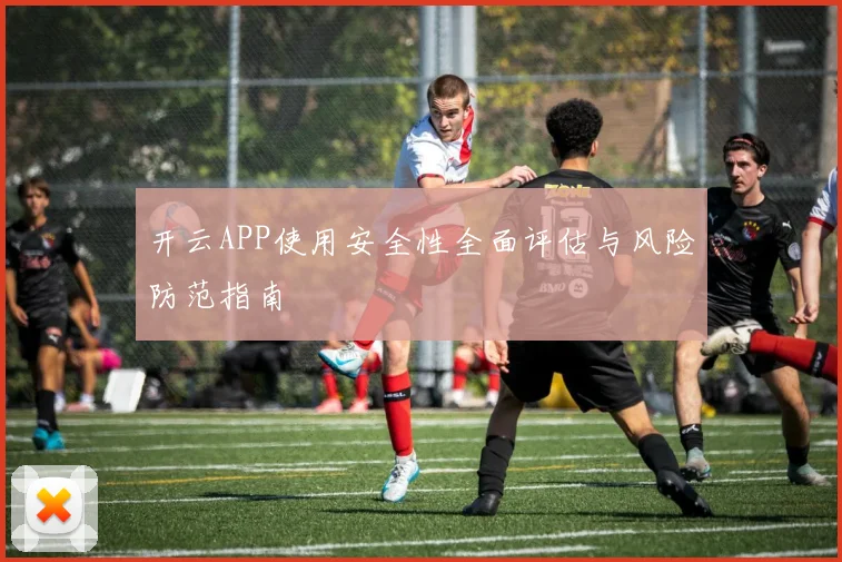 开云APP使用安全性全面评估与风险防范指南