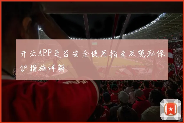 开云APP是否安全使用指南及隐私保护措施详解