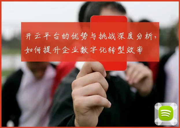 开云平台的优势与挑战深度分析，如何提升企业数字化转型效率