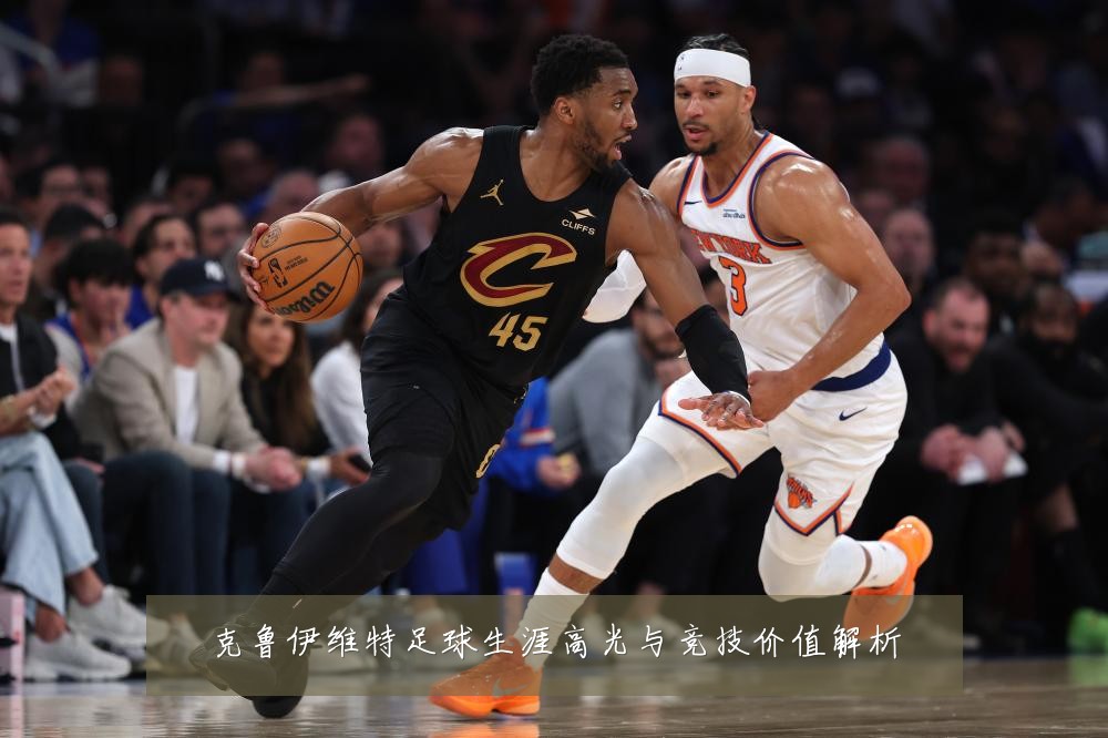 克鲁伊维特足球生涯高光与竞技价值解析