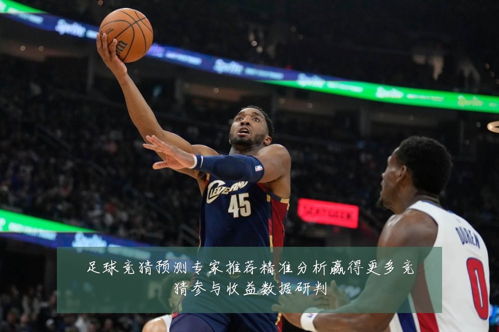 足球竞猜预测专家推荐精准分析赢得更多竞猜参与收益数据研判