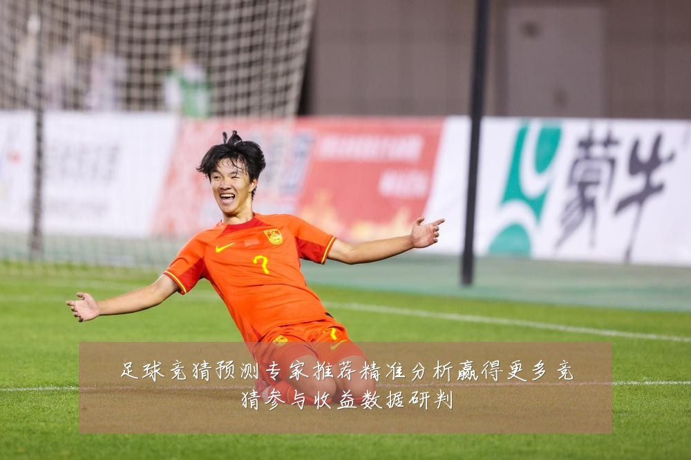 足球竞猜预测专家推荐精准分析赢得更多竞猜参与收益数据研判