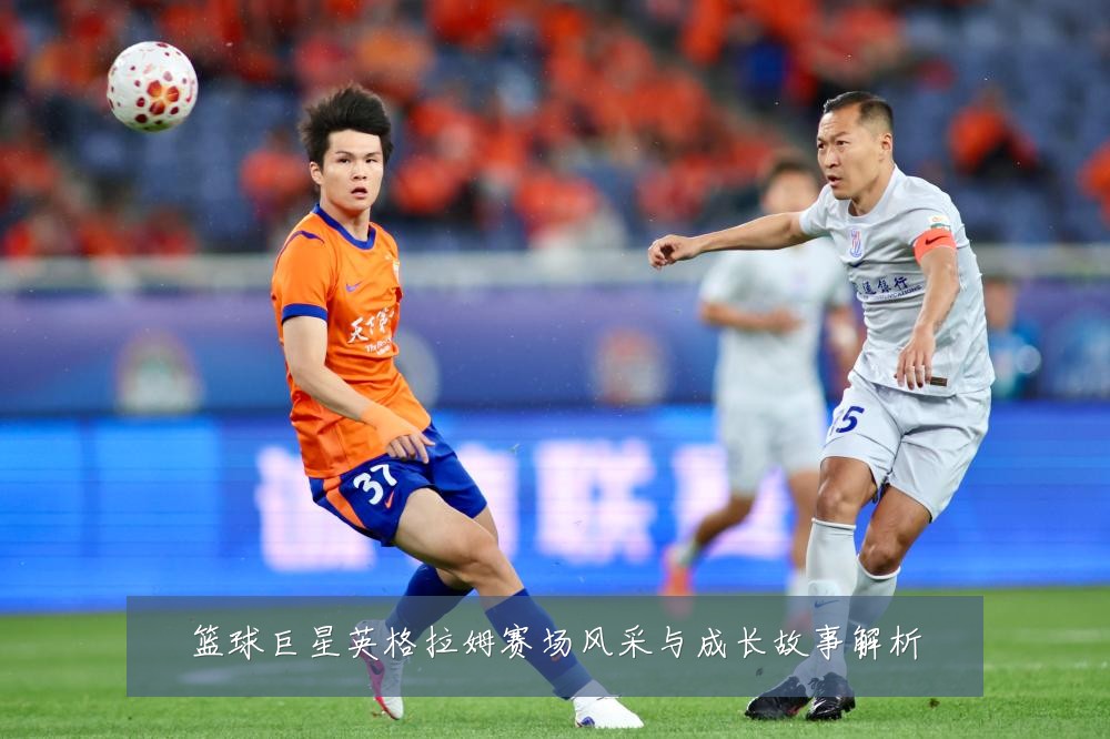 篮球巨星英格拉姆赛场风采与成长故事解析