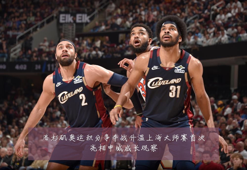 洛杉矶奥运积分争夺战升温上海大师赛首次亮相申城成长观察