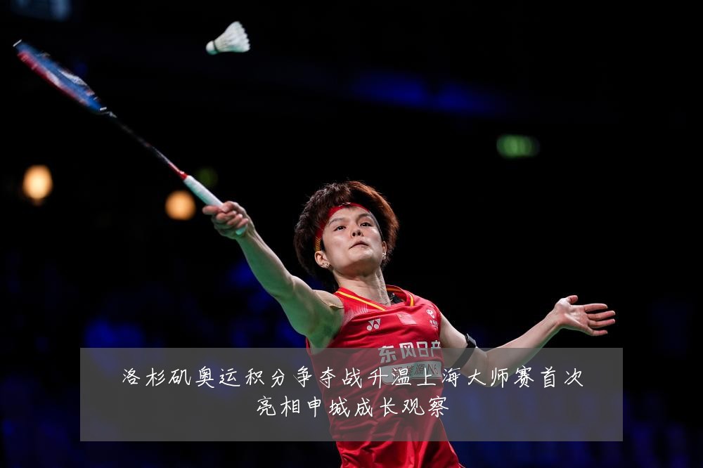 洛杉矶奥运积分争夺战升温上海大师赛首次亮相申城成长观察