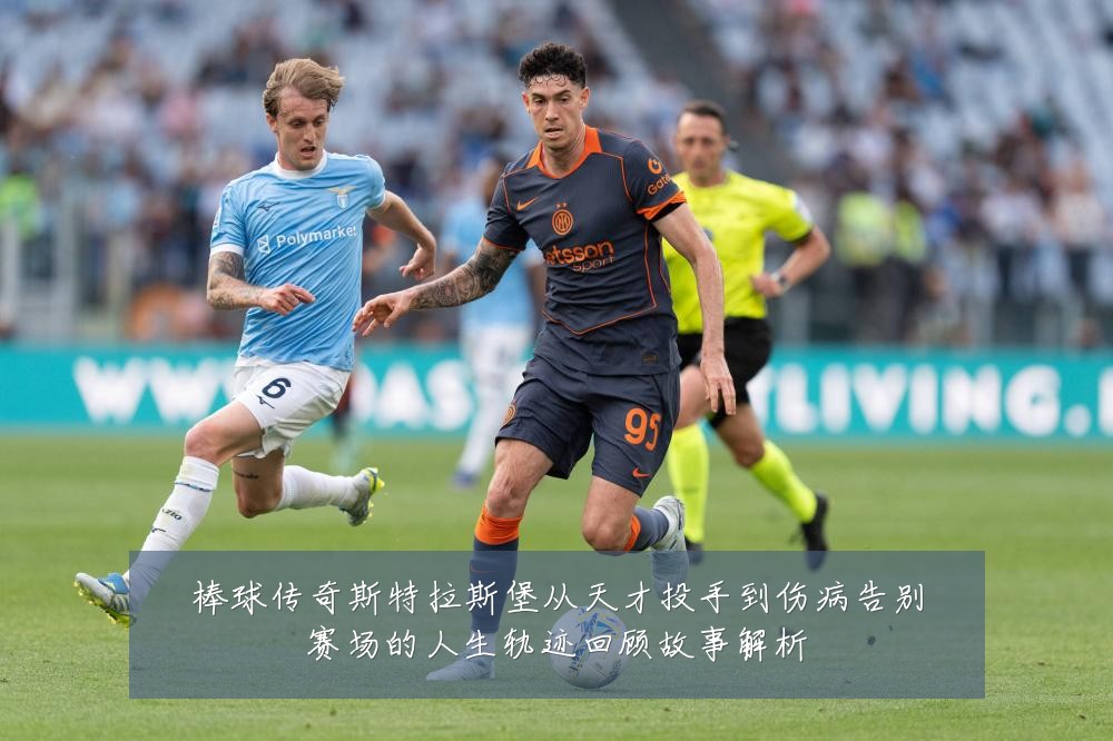 棒球传奇斯特拉斯堡从天才投手到伤病告别赛场的人生轨迹回顾故事解析