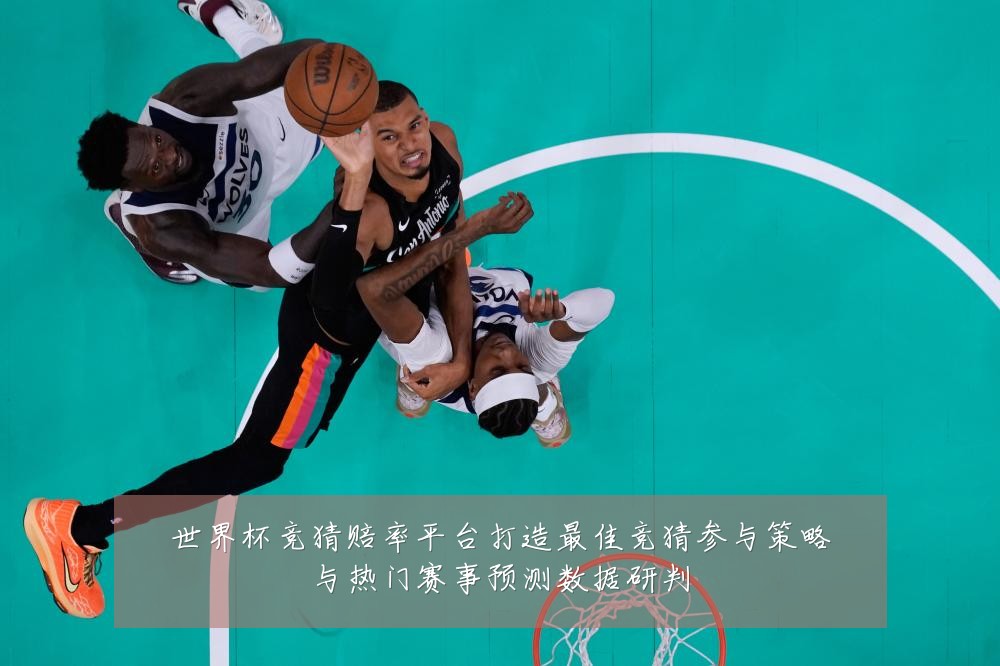 世界杯竞猜赔率平台打造最佳竞猜参与策略与热门赛事预测数据研判