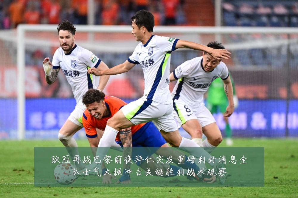欧冠再战巴黎前夜拜仁突发重磅利好消息全队士气大振冲击关键胜利战术观察
